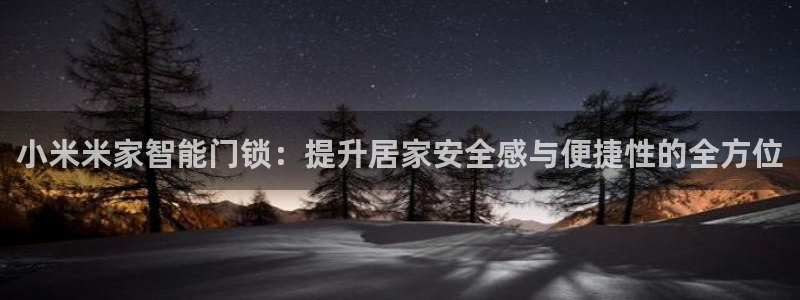 开丰娱乐登入地址在哪里：小米米家智能门锁：提升居家安全感与便