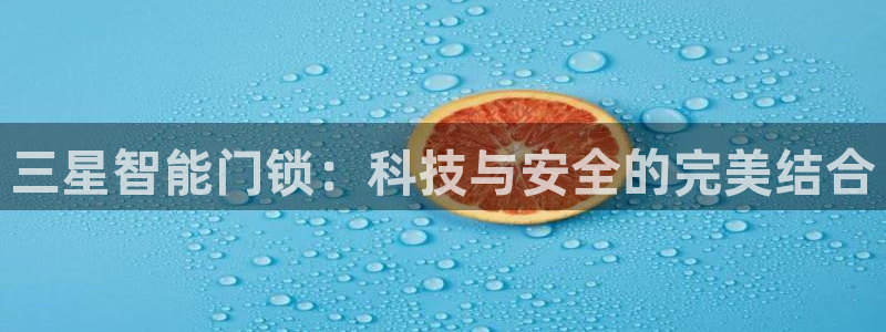 开丰娱乐2登录：三星智能门锁：科技与安全的完美结合
