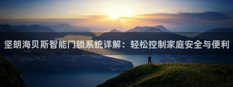 开丰娱乐线路：坚朗海贝斯智能门锁系统详解：轻松控制家庭安全与