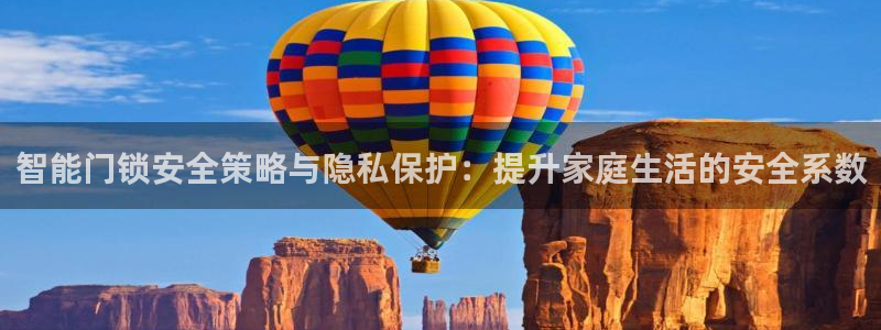 开丰娱乐姜333OO：智能门锁安全策略与隐私保护：提升家庭生