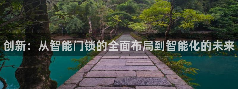 开丰娱乐平台地址：创新：从智能门锁的全面布局到智能化的未来
