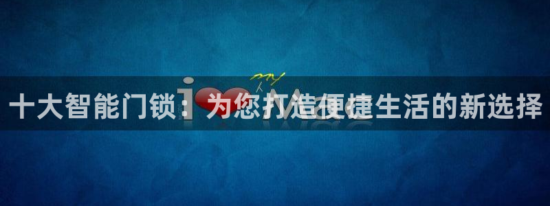 开丰娱乐网站官网首页：十大智能门锁：为您打造便捷生活的新选择