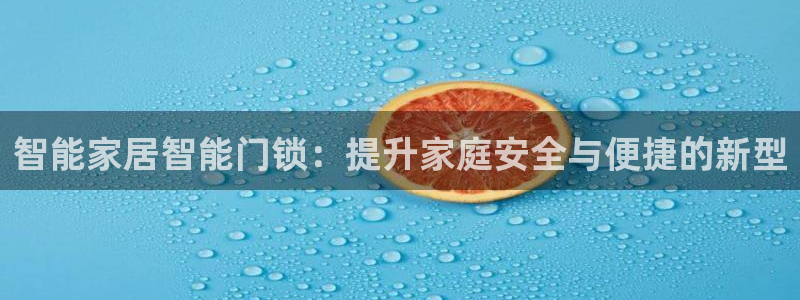 开丰娱乐网站官网下载：智能家居智能门锁：提升家庭安全与便捷的