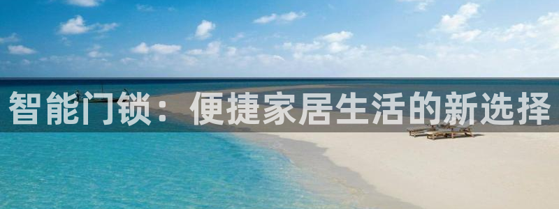 开丰娱乐平台地址在哪里：智能门锁：便捷家居生活的新选择