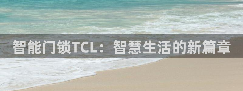 下载开丰娱乐：智能门锁TCL：智慧生活的新篇章