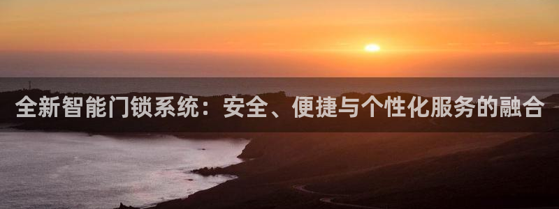 开丰娱乐登入地址在哪：全新智能门锁系统：安全、便捷与个性化服