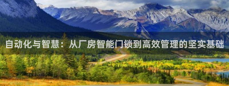 开丰娱乐注册电7O777：自动化与智慧：从厂房智能门锁到高效