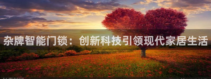 开丰娱乐登入地址在哪查：杂牌智能门锁：创新科技引领现代家居生