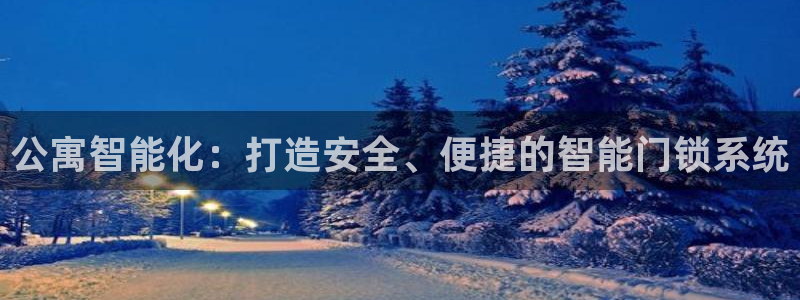 开丰娱乐平台注册：公寓智能化：打造安全、便捷的智能门锁系统