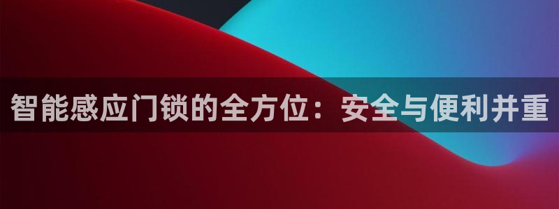 开丰娱乐乙833_43：智能感应门锁的全方位：安全与便利并重