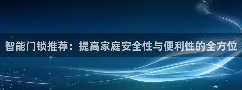 开丰娱乐最新活动：智能门锁推荐：提高家庭安全性与便利性的全方
