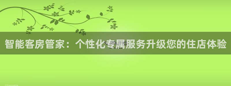 开丰娱乐登入地址在哪儿：智能客房管家：个性化专属服务升级您的