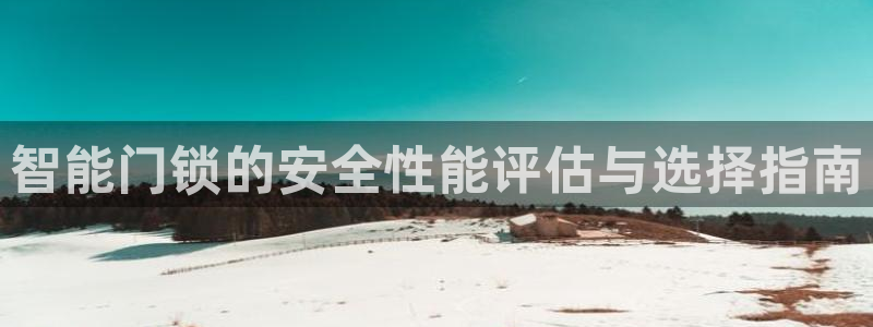 开丰娱乐后7O667：智能门锁的安全性能评估与选择指南