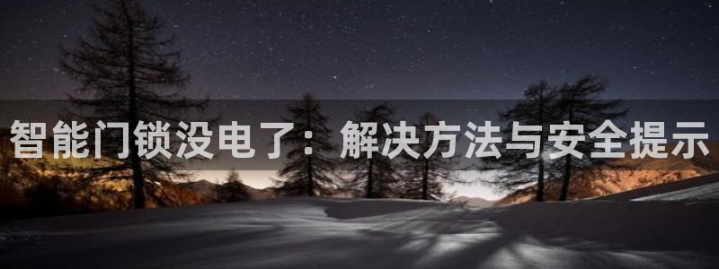 开丰娱乐：智能门锁没电了：解决方法与安全提示