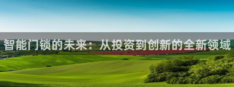 开丰娱乐地址查询：智能门锁的未来：从投资到创新的全新领域