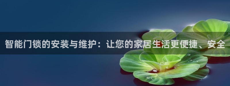 开丰娱乐登录网址：智能门锁的安装与维护：让您的家居生活更便捷