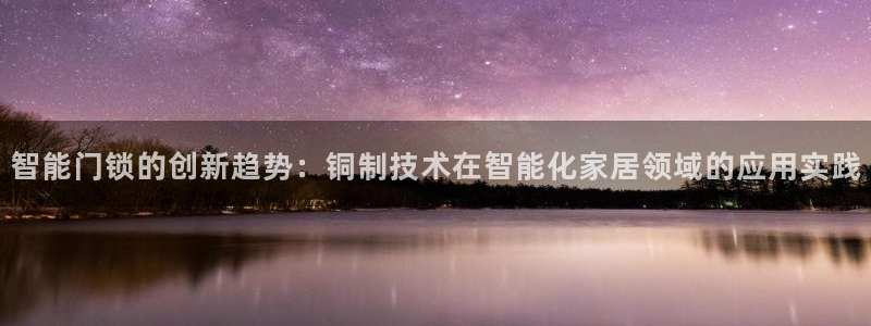 开丰娱乐会员中心：智能门锁的创新趋势：铜制技术在智能化家居领