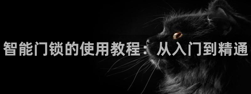 开丰娱乐注册电7O777：智能门锁的使用教程：从入门到精通