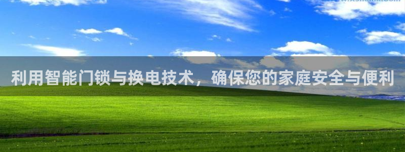 开丰娱乐上7O667：利用智能门锁与换电技术，确保您的家庭安