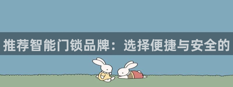开丰娱乐平台登录：推荐智能门锁品牌：选择便捷与安全的