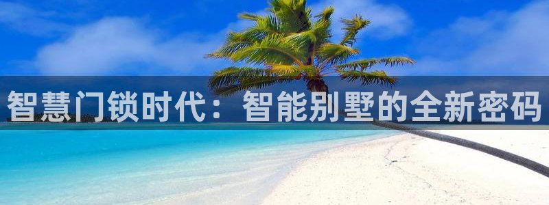 开丰娱乐平台地址在哪里：智慧门锁时代：智能别墅的全新密码