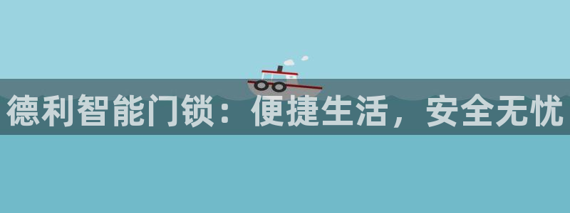 开丰娱乐日7O667：德利智能门锁：便捷生活，安全无忧