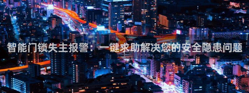 开丰娱乐注册系究耍333OO：智能门锁失主报警：一键求助解决