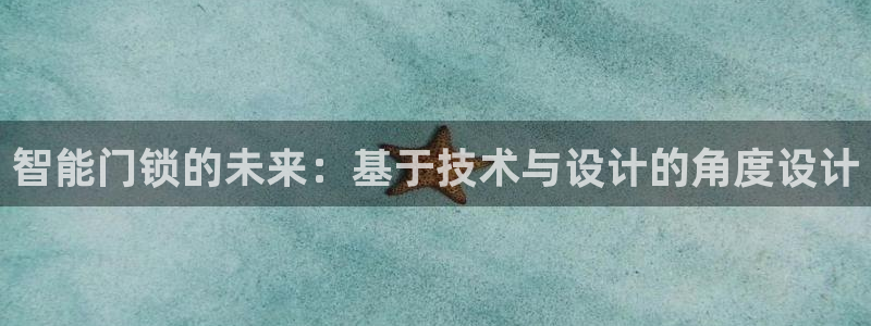 开丰娱乐主管：智能门锁的未来：基于技术与设计的角度设计