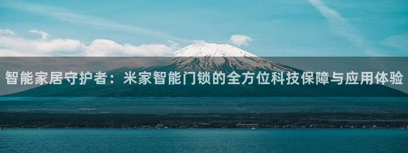 开丰娱乐下：智能家居守护者：米家智能门锁的全方位科技保障与应