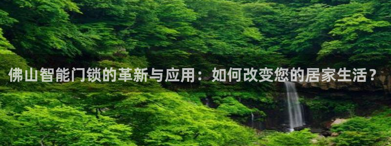 开丰娱乐网官网注册入口：佛山智能门锁的革新与应用：如何改变您