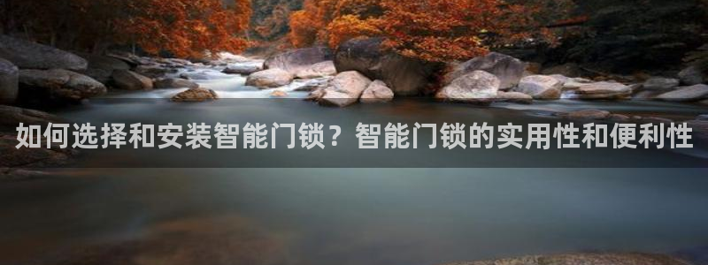 开丰娱乐登录：如何选择和安装智能门锁？智能门锁的实用性和便利