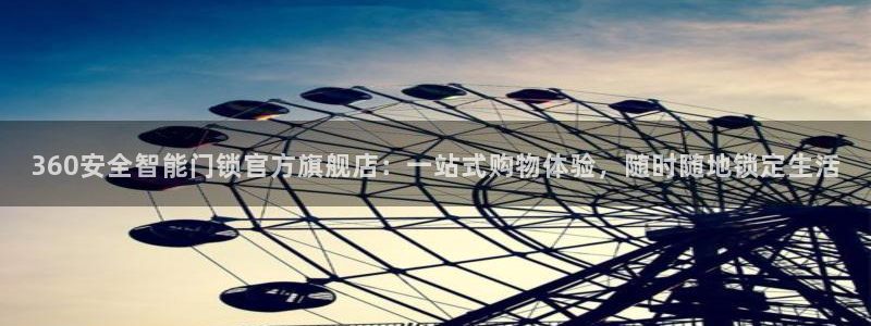 开丰娱乐上7O667：360安全智能门锁官方旗舰店：一站式购
