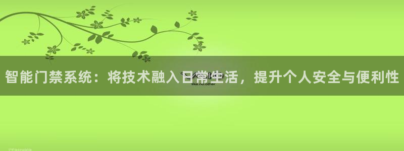 开丰娱乐登录官方网站：智能门禁系统：将技术融入日常生活，提升