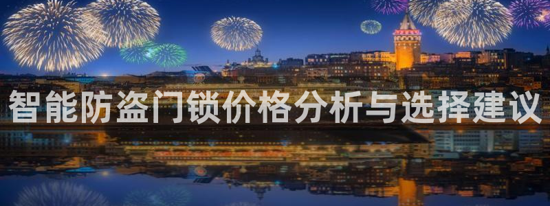 开丰娱乐不开了吗：智能防盗门锁价格分析与选择建议