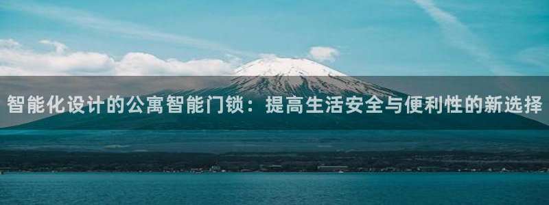 开丰娱乐网站官网入口：智能化设计的公寓智能门锁：提高生活安全