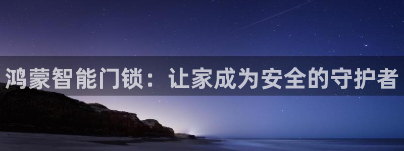 开丰娱乐巾67五壹叁八：鸿蒙智能门锁：让家成为安全的守护者