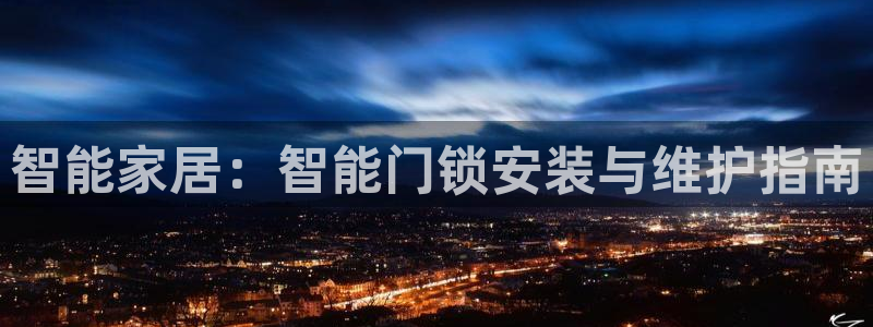 开丰娱乐平台官网登录：智能家居：智能门锁安装与维护指南