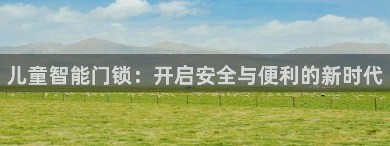 开丰娱乐靠谱吗：儿童智能门锁：开启安全与便利的新时代