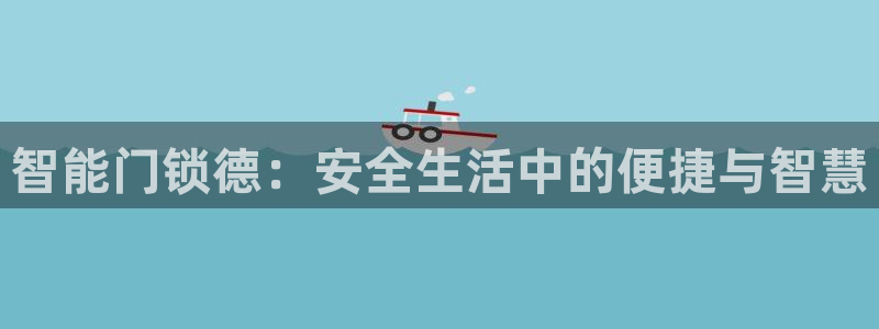 开丰娱乐注册资金多少：智能门锁德：安全生活中的便捷与智慧