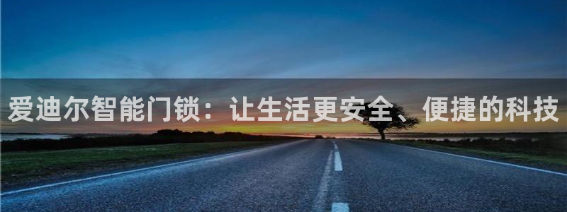 开丰娱乐注册登录：爱迪尔智能门锁：让生活更安全、便捷的科技