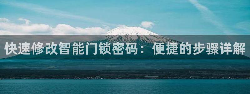 开丰娱乐登录平台下载：快速修改智能门锁密码：便捷的步骤详解