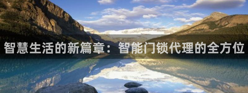 开丰娱乐登入：智慧生活的新篇章：智能门锁代理的全方位