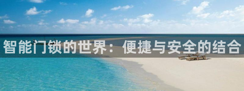 开丰娱乐官网登录平台：智能门锁的世界：便捷与安全的结合