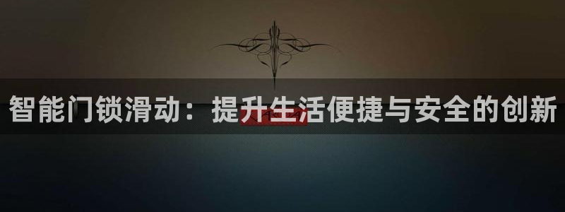 开丰娱乐地址：智能门锁滑动：提升生活便捷与安全的创新