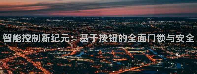 开丰娱乐网官网注册入口：智能控制新纪元：基于按钮的全面门锁与