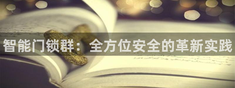 开丰娱乐2登录：智能门锁群：全方位安全的革新实践