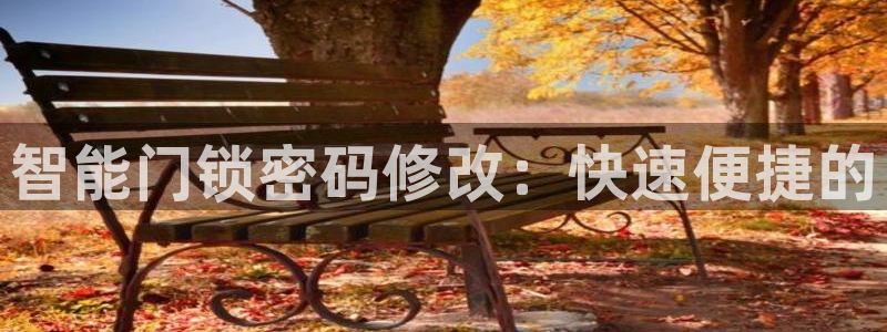 开丰娱乐登录：智能门锁密码修改：快速便捷的