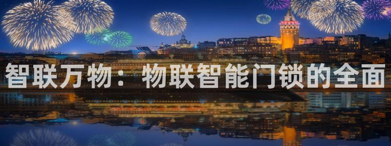 开丰娱乐新登录平台：智联万物：物联智能门锁的全面