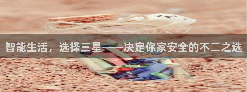 开丰娱乐若七九九：智能生活，选择三星——决定你家安全的不二之