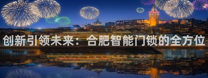 开丰娱乐若七九九：创新引领未来：合肥智能门锁的全方位